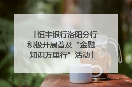 恒丰银行洛阳分行积极开展普及“金融知识万里行”活动